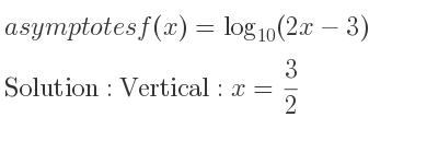 The asymptotes of f(x)=log_{10}(2x-3) is Vertical: x= 3/2